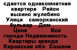 сдается однакомнатная квартира › Район ­ выхино-жулебино › Улица ­ саморканский бульвар › Дом ­ 12 › Цена ­ 35 000 - Все города Недвижимость » Квартиры аренда   . Кировская обл.,Сошени п.